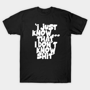 I Just know...That I Don't Know Shit T-Shirt